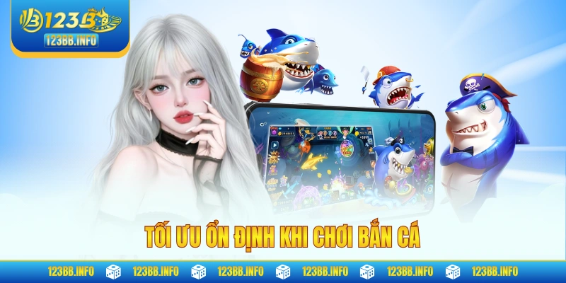 Tối ưu ổn định khi chơi bắn cá